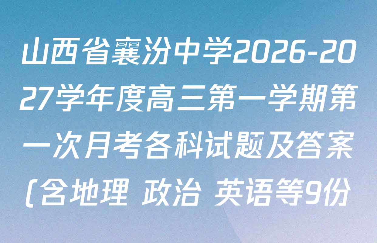 山西省襄汾中学2026-2027学年度高三第一学期第一次月考各科试题及答案(含地理 政治 英语等9份) 山西省襄汾中学2026-2027学年度高三第一学期第一次月考各科试题及答案(含地理 政治 英语等9份)
